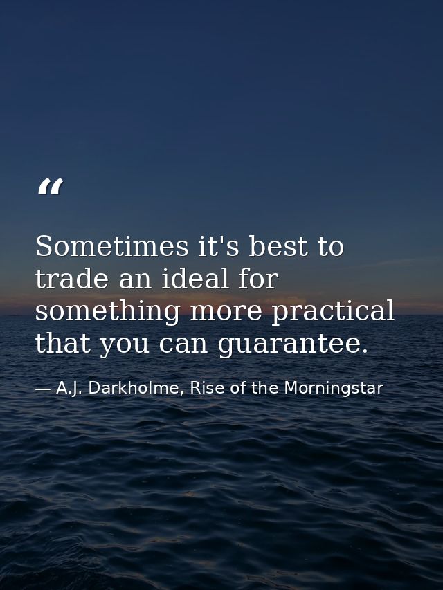 Sometimes it's best to trade an ideal for something more practical that you can guarantee. — A.J. Darkholme, Rise of the Morningstar