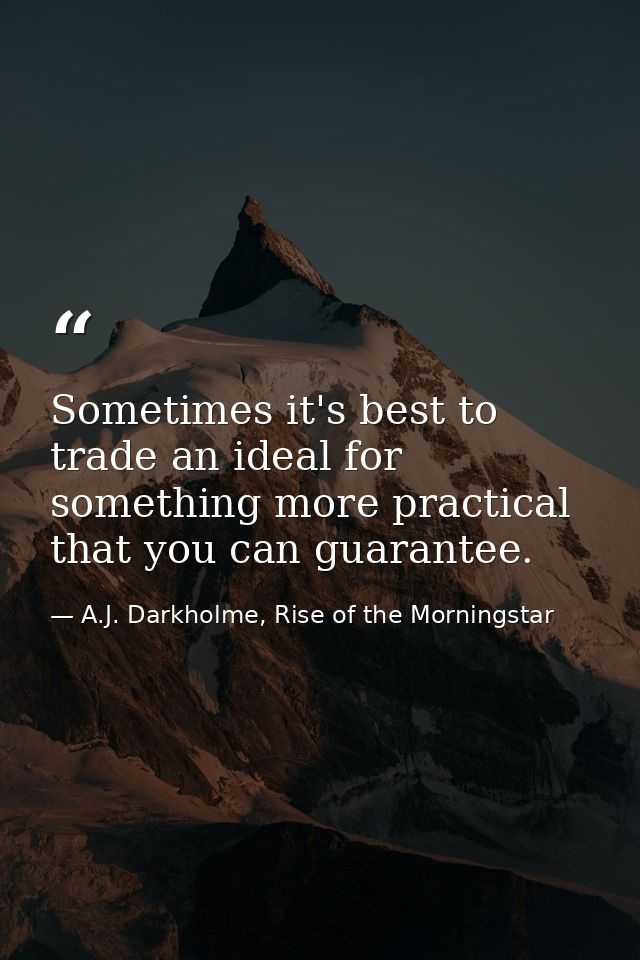 Sometimes it's best to trade an ideal for something more practical that you can guarantee. — A.J. Darkholme, Rise of the Morningstar