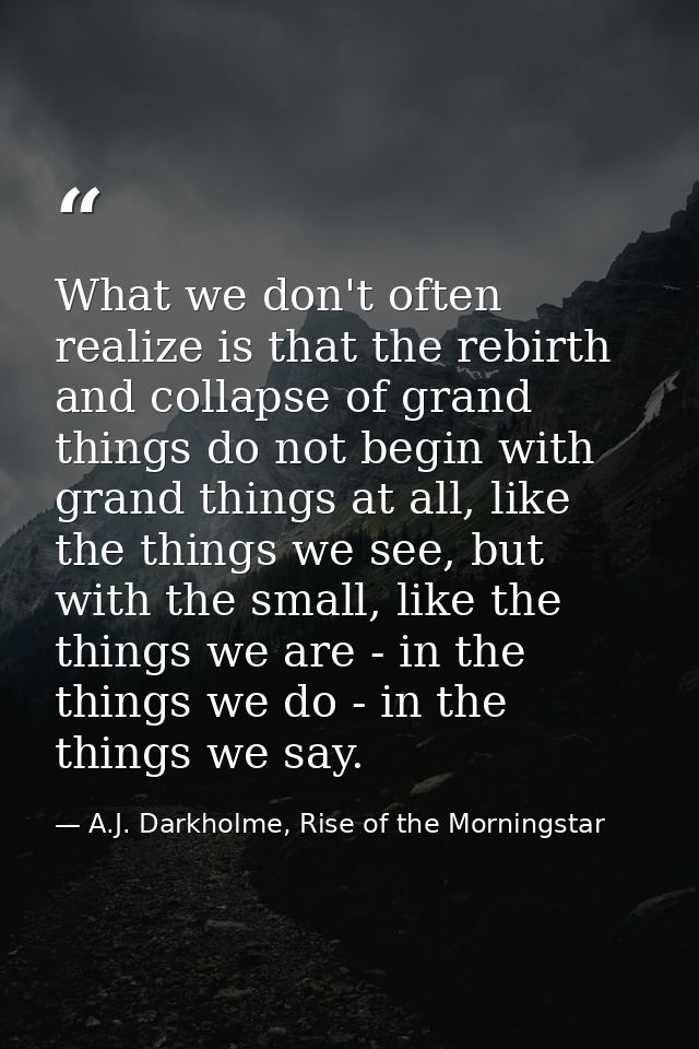 What we don't often realize is that the rebirth and collapse of grand things do not begin with grand things at all, like — A.J. Darkholme, Rise of the Morningstar