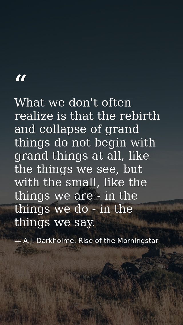 What we don't often realize is that the rebirth and collapse of grand things do not begin with grand things at all, like — A.J. Darkholme, Rise of the Morningstar