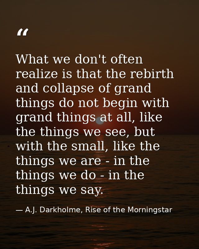 What we don't often realize is that the rebirth and collapse of grand things do not begin with grand things at all, like — A.J. Darkholme, Rise of the Morningstar