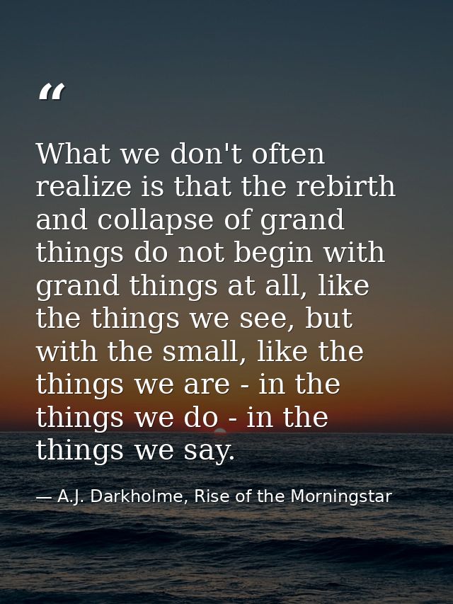 What we don't often realize is that the rebirth and collapse of grand things do not begin with grand things at all, like — A.J. Darkholme, Rise of the Morningstar