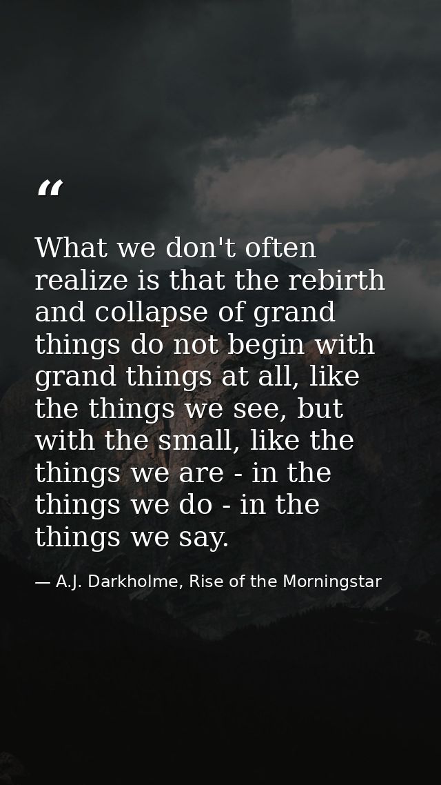 What we don't often realize is that the rebirth and collapse of grand things do not begin with grand things at all, like — A.J. Darkholme, Rise of the Morningstar