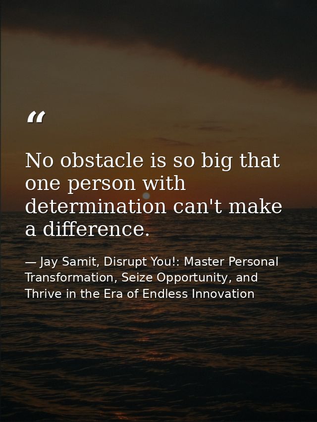 No obstacle is so big that one person with determination can't make a difference. — Jay Samit, Disrupt You!: Master Personal Transformation, Seize Opportunity, and Thrive in the Era of Endless Innovation