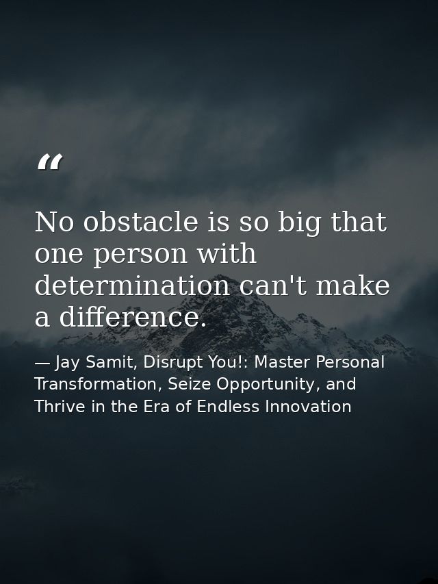 No obstacle is so big that one person with determination can't make a difference. — Jay Samit, Disrupt You!: Master Personal Transformation, Seize Opportunity, and Thrive in the Era of Endless Innovation