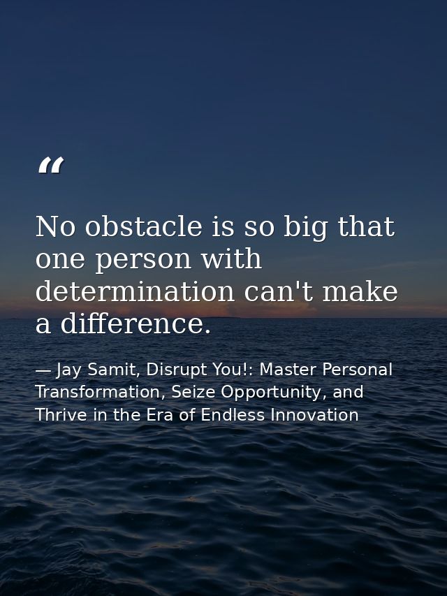 No obstacle is so big that one person with determination can't make a difference. — Jay Samit, Disrupt You!: Master Personal Transformation, Seize Opportunity, and Thrive in the Era of Endless Innovation