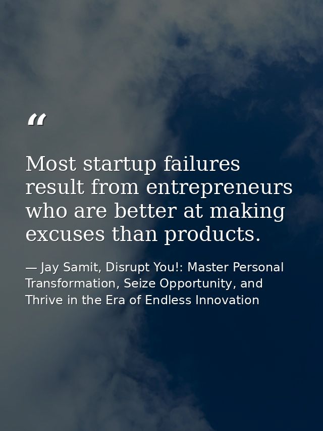 Most startup failures result from entrepreneurs who are better at making excuses than products. — Jay Samit, Disrupt You!: Master Personal Transformation, Seize Opportunity, and Thrive in the Era of Endless Innovation