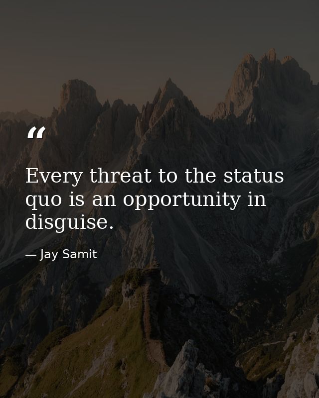 Every threat to the status quo is an opportunity in disguise. — Jay Samit