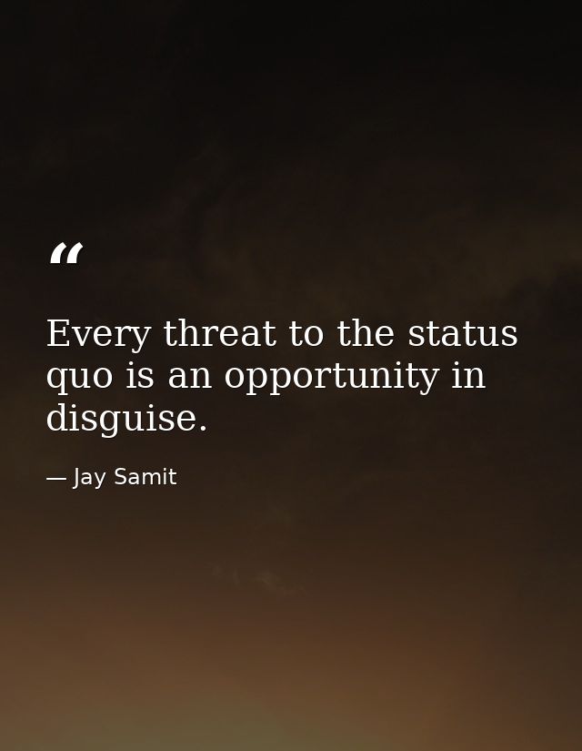 Every threat to the status quo is an opportunity in disguise. — Jay Samit