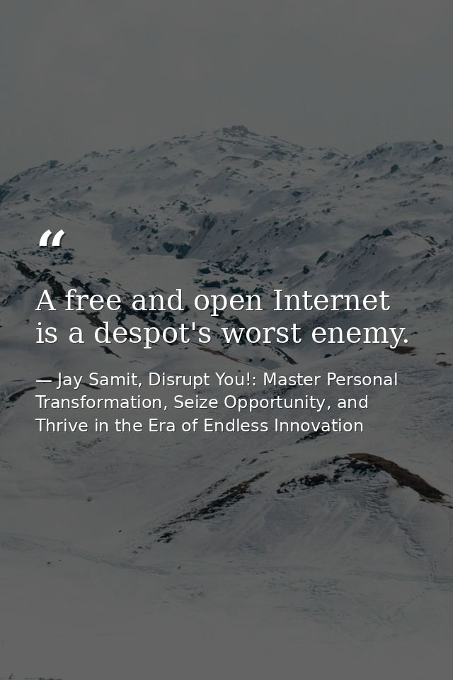 A free and open Internet is a despot's worst enemy. — Jay Samit, Disrupt You!: Master Personal Transformation, Seize Opportunity, and Thrive in the Era of Endless Innovation