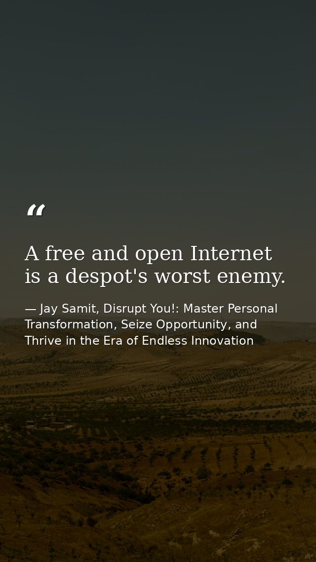 A free and open Internet is a despot's worst enemy. — Jay Samit, Disrupt You!: Master Personal Transformation, Seize Opportunity, and Thrive in the Era of Endless Innovation