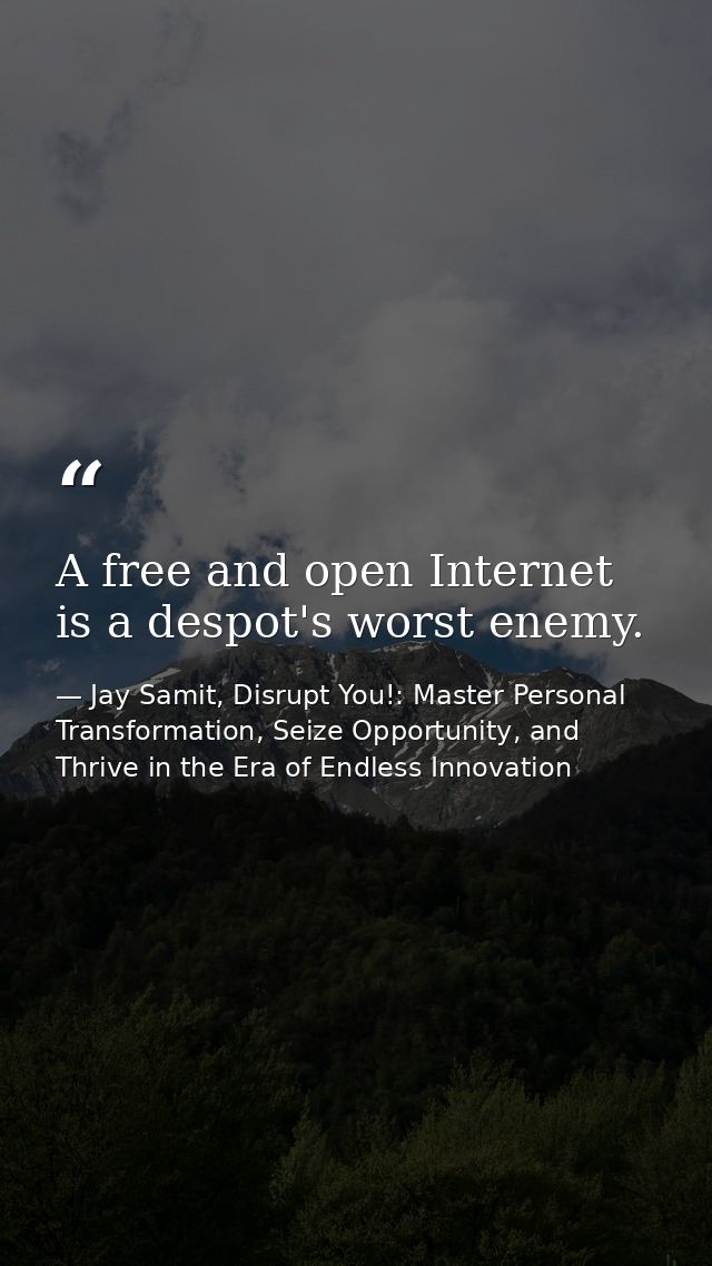 A free and open Internet is a despot's worst enemy. — Jay Samit, Disrupt You!: Master Personal Transformation, Seize Opportunity, and Thrive in the Era of Endless Innovation