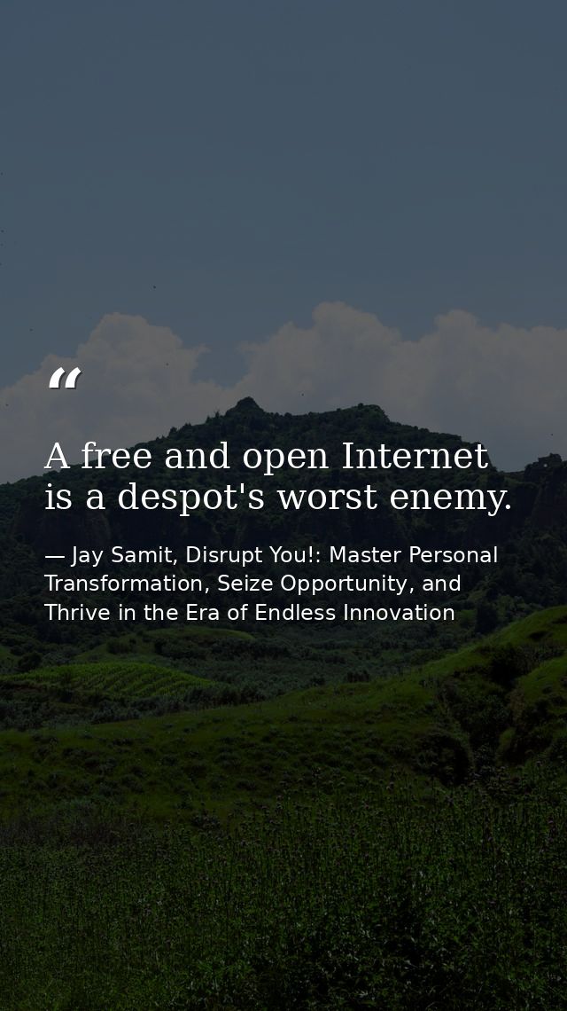 A free and open Internet is a despot's worst enemy. — Jay Samit, Disrupt You!: Master Personal Transformation, Seize Opportunity, and Thrive in the Era of Endless Innovation