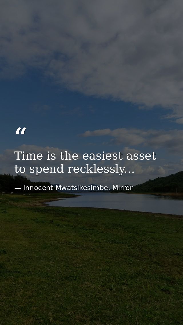 Time is the easiest asset to spend recklessly... — Innocent Mwatsikesimbe, Mirror