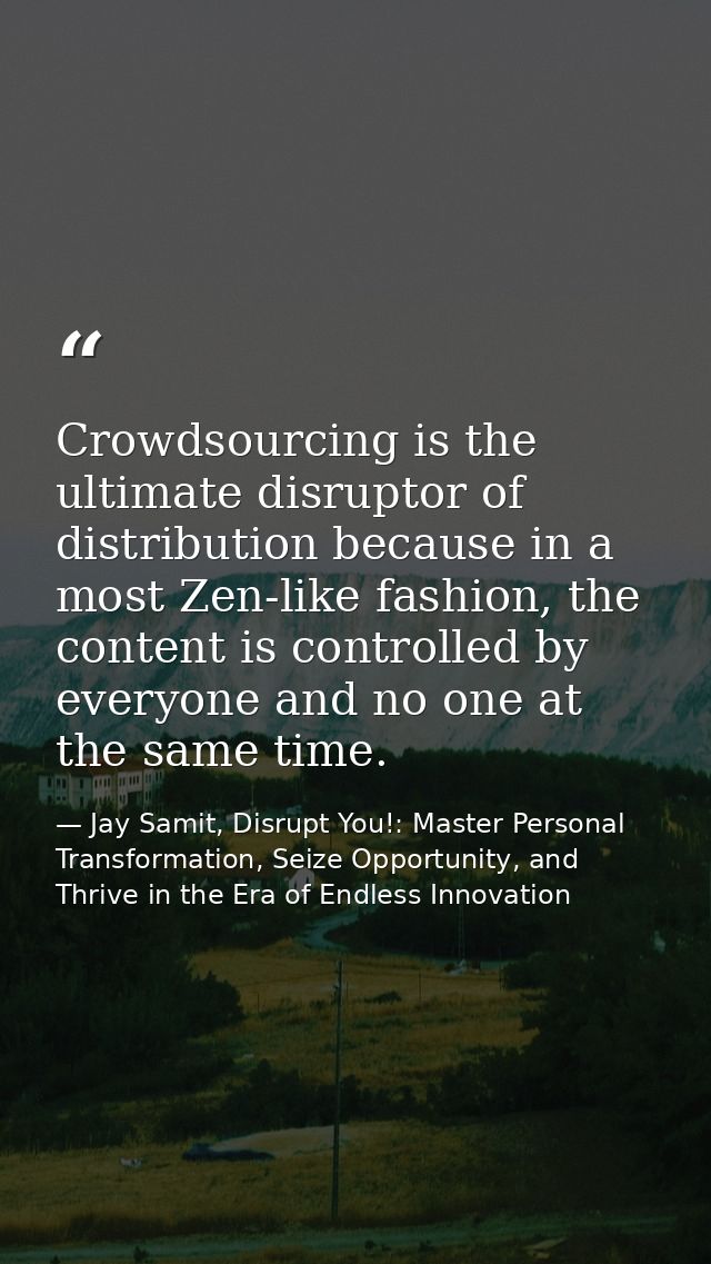 Crowdsourcing is the ultimate disruptor of distribution because in a most Zen-like fashion, the content is controlled by — Jay Samit, Disrupt You!: Master Personal Transformation, Seize Opportunity, and Thrive in the Era of Endless Innovation