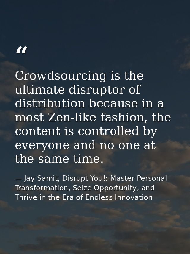 Crowdsourcing is the ultimate disruptor of distribution because in a most Zen-like fashion, the content is controlled by — Jay Samit, Disrupt You!: Master Personal Transformation, Seize Opportunity, and Thrive in the Era of Endless Innovation