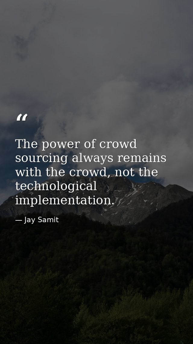 The power of crowd sourcing always remains with the crowd, not the technological implementation. — Jay Samit