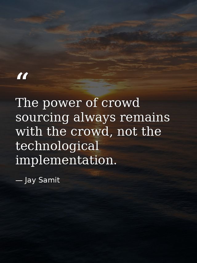 The power of crowd sourcing always remains with the crowd, not the technological implementation. — Jay Samit