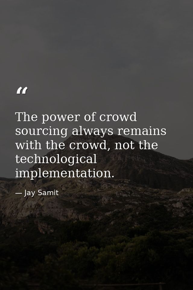The power of crowd sourcing always remains with the crowd, not the technological implementation. — Jay Samit