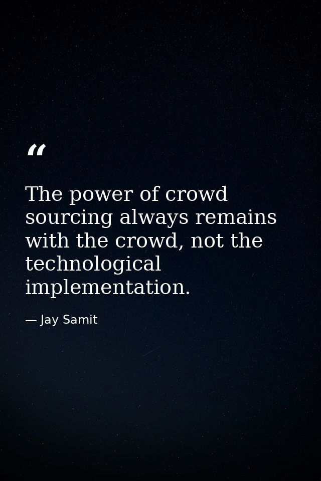 The power of crowd sourcing always remains with the crowd, not the technological implementation. — Jay Samit