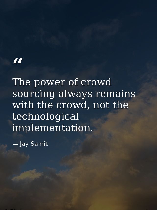 The power of crowd sourcing always remains with the crowd, not the technological implementation. — Jay Samit