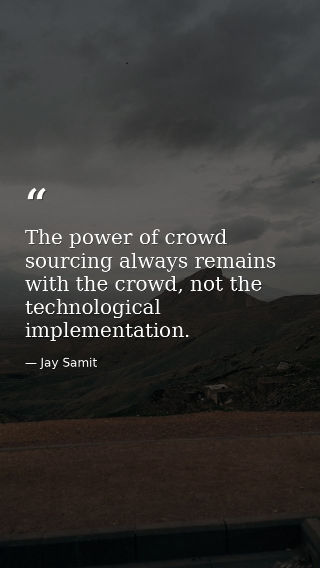 The power of crowd sourcing always remains with the crowd, not the technological implementation. — Jay Samit