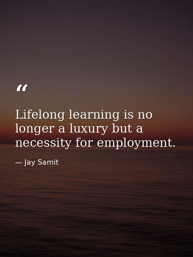Lifelong learning is no longer a luxury but a necessity for employment. — Jay Samit