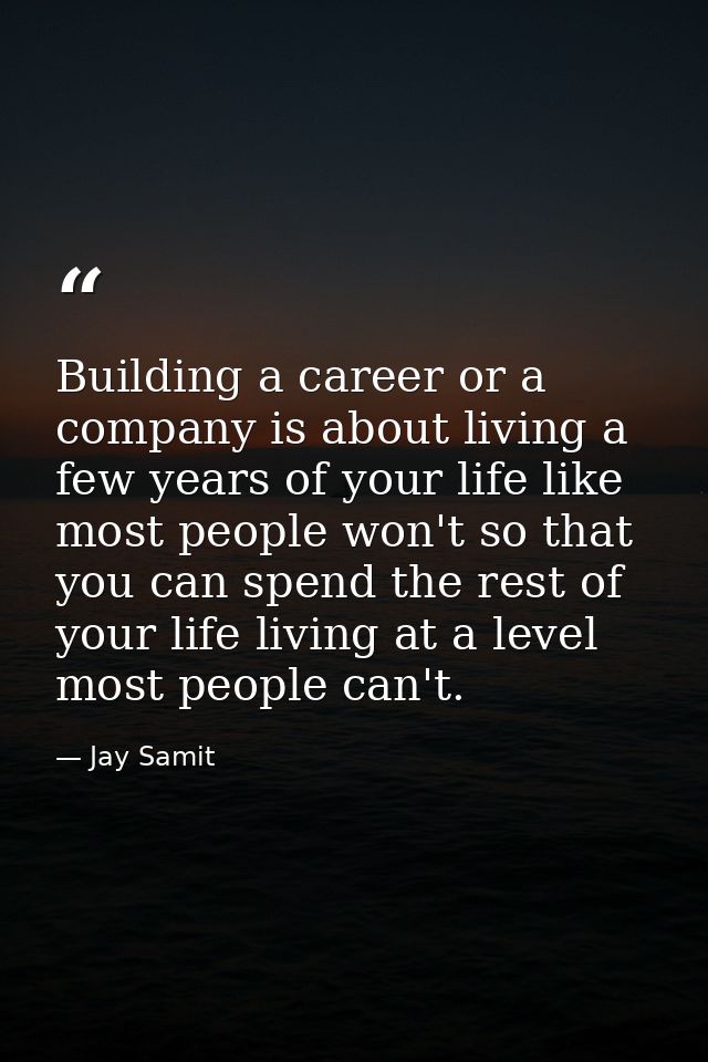 Building a career or a company is about living a few years of your life like most people won't so that you can spend the — Jay Samit
