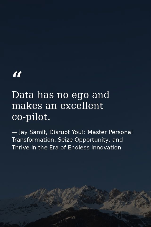 Data has no ego and makes an excellent co-pilot. — Jay Samit, Disrupt You!: Master Personal Transformation, Seize Opportunity, and Thrive in the Era of Endless Innovation