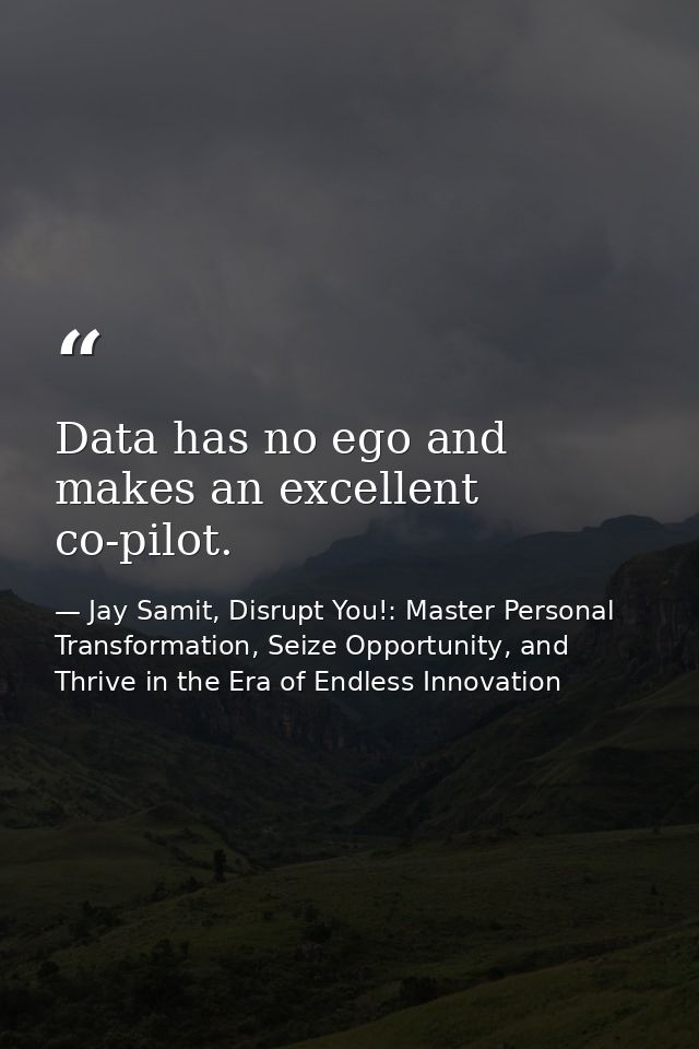 Data has no ego and makes an excellent co-pilot. — Jay Samit, Disrupt You!: Master Personal Transformation, Seize Opportunity, and Thrive in the Era of Endless Innovation