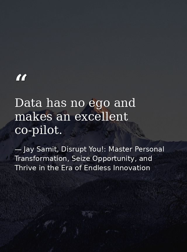 Data has no ego and makes an excellent co-pilot. — Jay Samit, Disrupt You!: Master Personal Transformation, Seize Opportunity, and Thrive in the Era of Endless Innovation