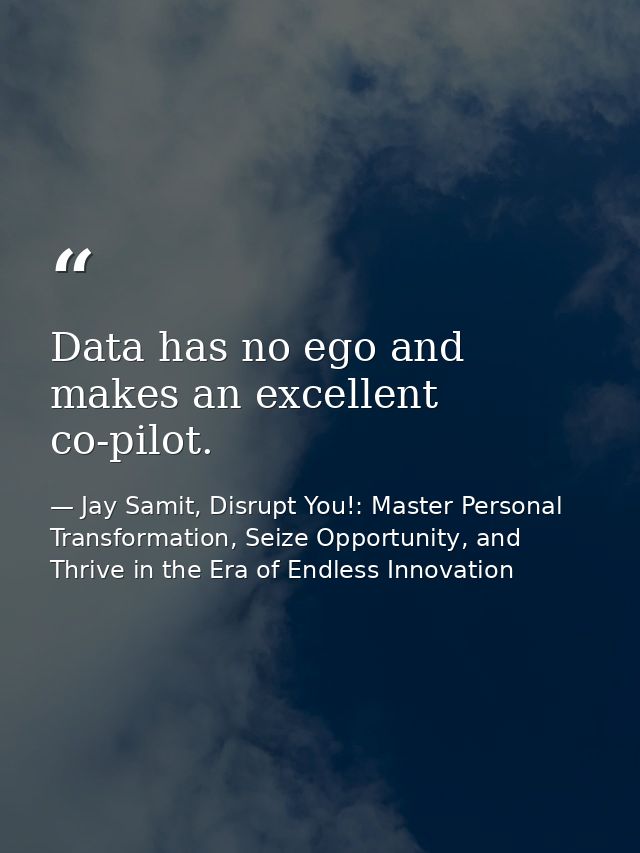 Data has no ego and makes an excellent co-pilot. — Jay Samit, Disrupt You!: Master Personal Transformation, Seize Opportunity, and Thrive in the Era of Endless Innovation