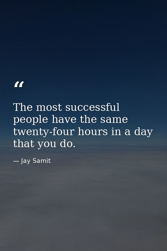 The most successful people have the same twenty-four hours in a day that you do. — Jay Samit