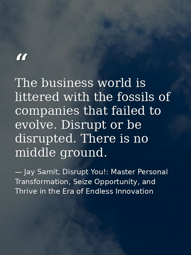 The business world is littered with the fossils of companies that failed to evolve. Disrupt or be disrupted. There is no — Jay Samit, Disrupt You!: Master Personal Transformation, Seize Opportunity, and Thrive in the Era of Endless Innovation