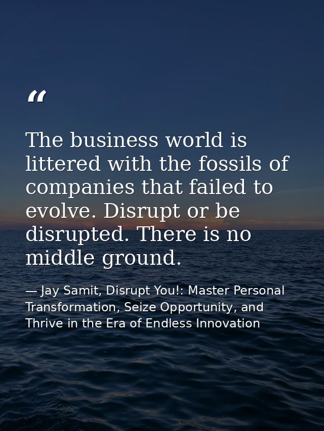 The business world is littered with the fossils of companies that failed to evolve. Disrupt or be disrupted. There is no — Jay Samit, Disrupt You!: Master Personal Transformation, Seize Opportunity, and Thrive in the Era of Endless Innovation