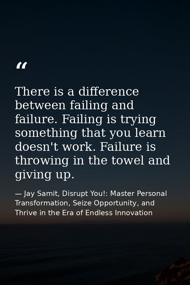There is a difference between failing and failure. Failing is trying something that you learn doesn't work. Failure is t — Jay Samit, Disrupt You!: Master Personal Transformation, Seize Opportunity, and Thrive in the Era of Endless Innovation