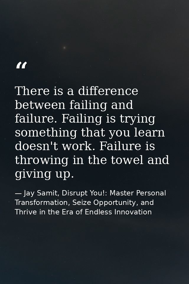 There is a difference between failing and failure. Failing is trying something that you learn doesn't work. Failure is t — Jay Samit, Disrupt You!: Master Personal Transformation, Seize Opportunity, and Thrive in the Era of Endless Innovation
