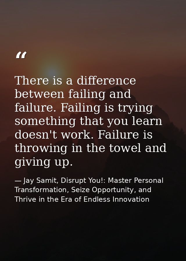 There is a difference between failing and failure. Failing is trying something that you learn doesn't work. Failure is t — Jay Samit, Disrupt You!: Master Personal Transformation, Seize Opportunity, and Thrive in the Era of Endless Innovation
