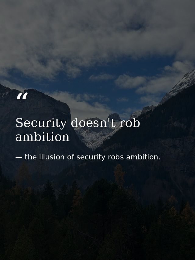 Security doesn't rob ambition — the illusion of security robs ambition.