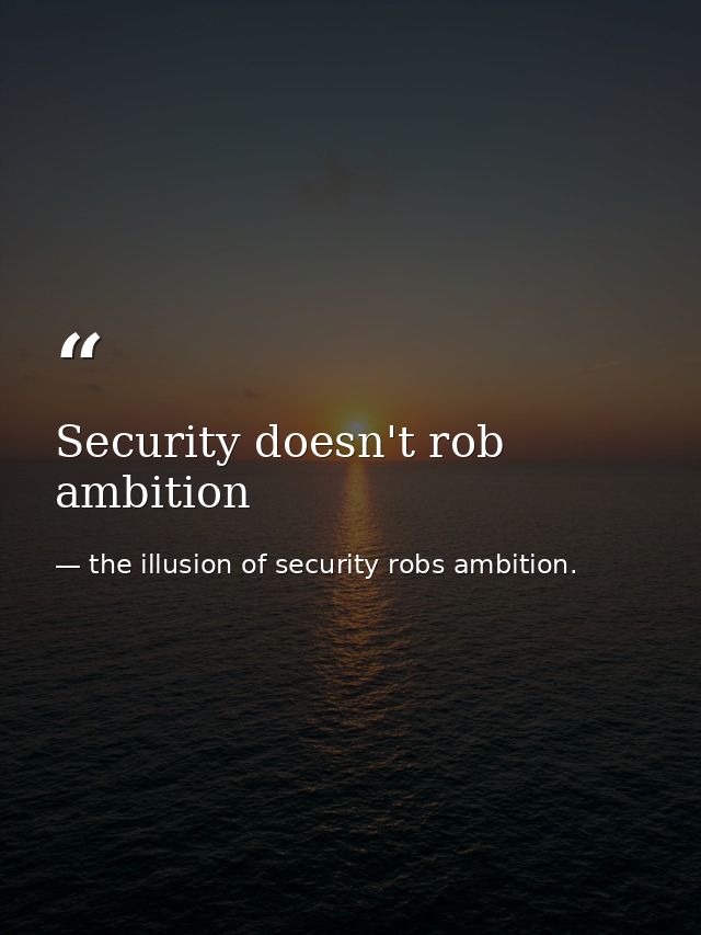 Security doesn't rob ambition — the illusion of security robs ambition.