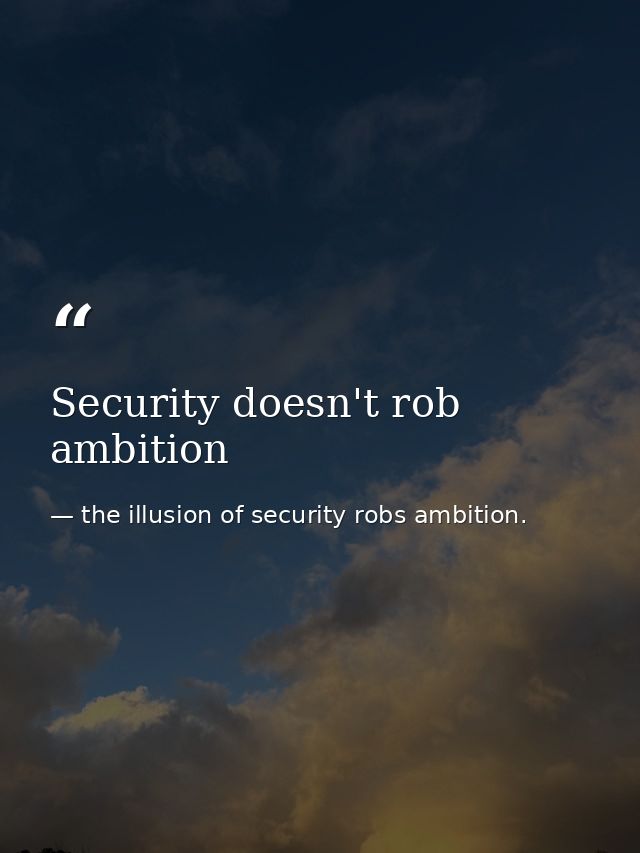 Security doesn't rob ambition — the illusion of security robs ambition.