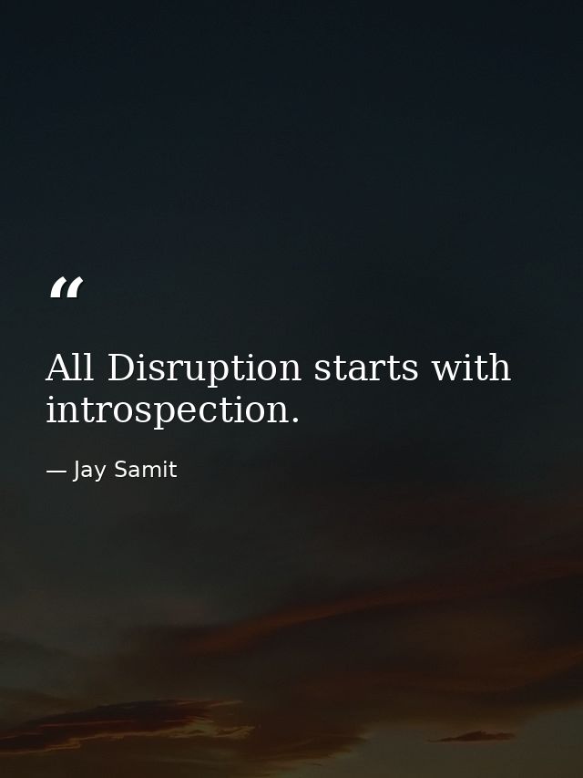 All Disruption starts with introspection. — Jay Samit