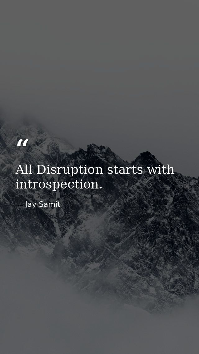 All Disruption starts with introspection. — Jay Samit