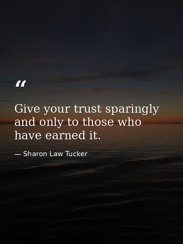 Give your trust sparingly and only to those who have earned it. — Sharon Law Tucker