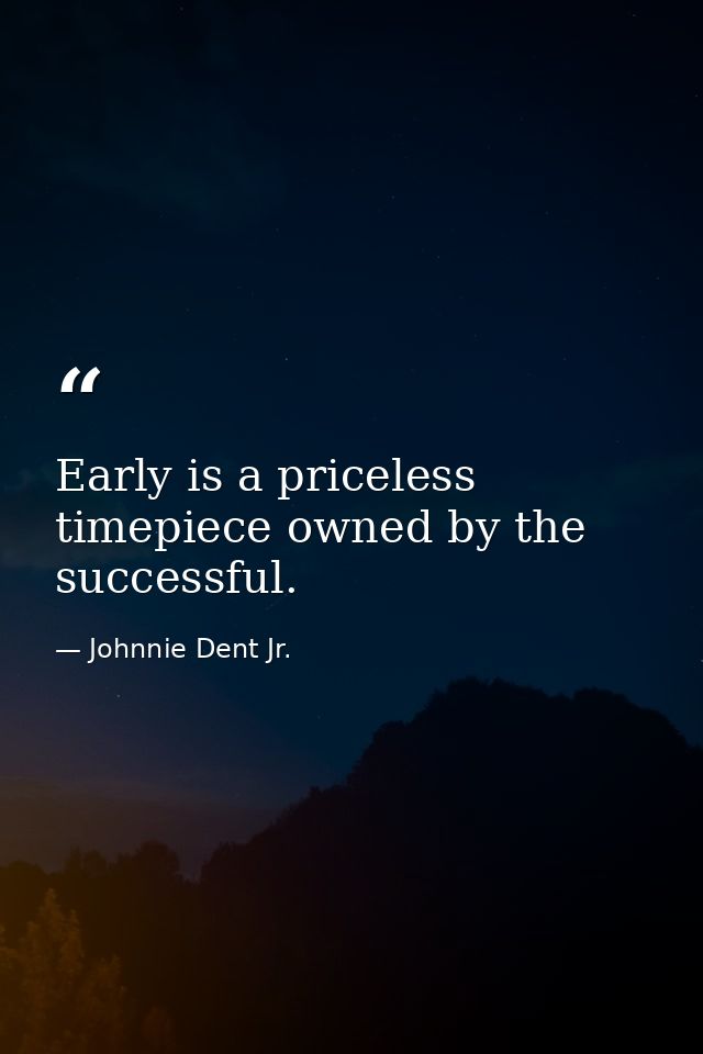 Early is a priceless timepiece owned by the successful. — Johnnie Dent Jr.
