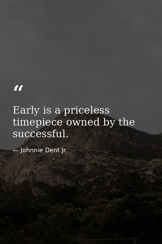 Early is a priceless timepiece owned by the successful. — Johnnie Dent Jr.