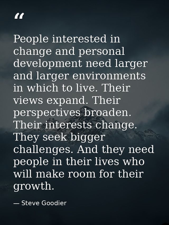 People interested in change and personal development need larger and larger environments in which to live. Their views e — Steve Goodier
