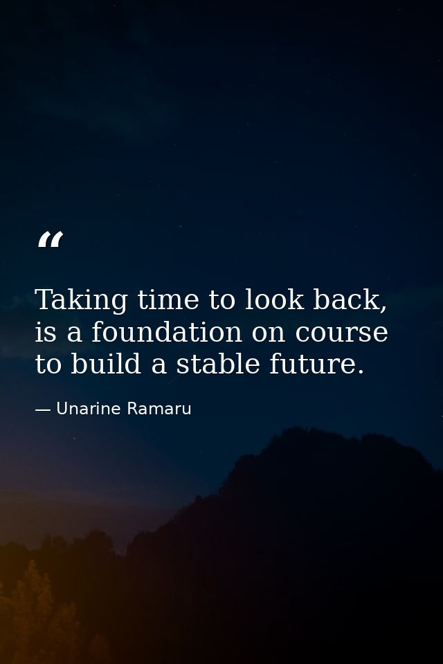 Taking time to look back, is a foundation on course to build a stable future. — Unarine Ramaru