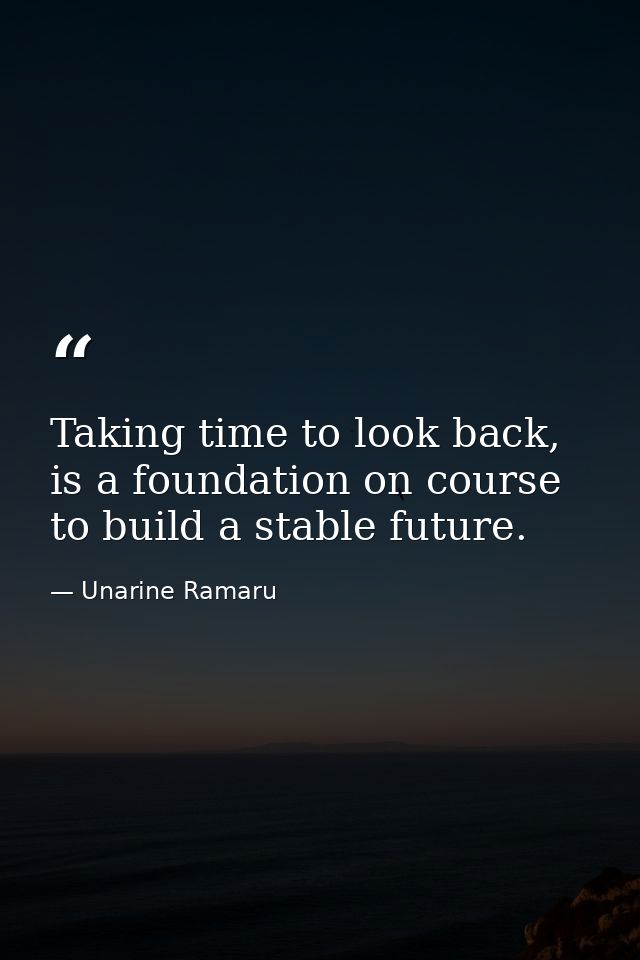 Taking time to look back, is a foundation on course to build a stable future. — Unarine Ramaru
