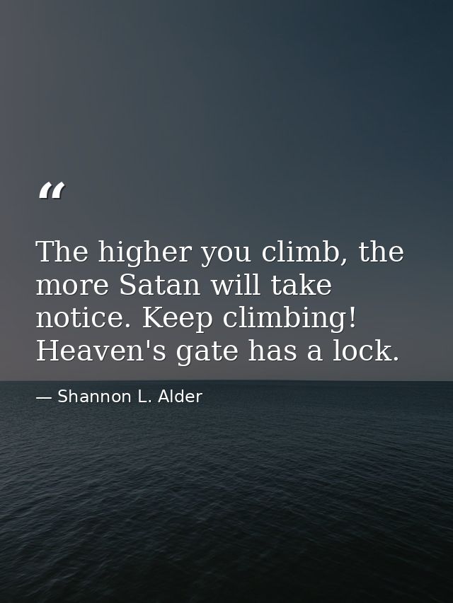 The higher you climb, the more Satan will take notice. Keep climbing! Heaven's gate has a lock. — Shannon L. Alder